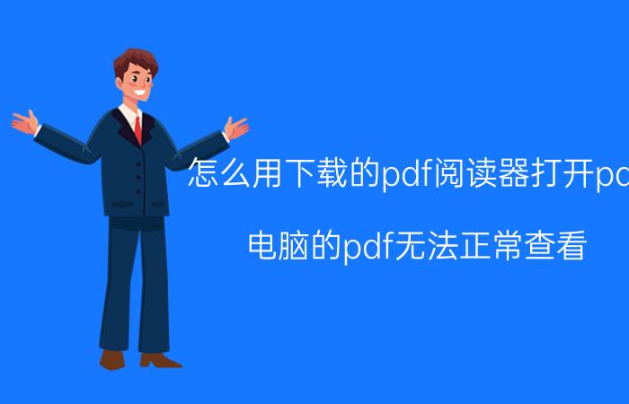 怎么用下载的pdf阅读器打开pdf 电脑的pdf无法正常查看？